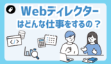 Webディレクターの仕事内容は？現役のWebディレクターがリアルな仕事内容を徹底解説！