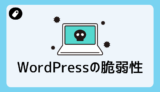 WordPressの脆弱性とは？初心者向けに仕組み・危険性・対策をわかりやすく解説